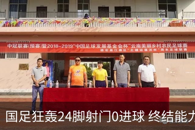 国足狂轰24脚射门0进球 终结能力不足问题全面爆发