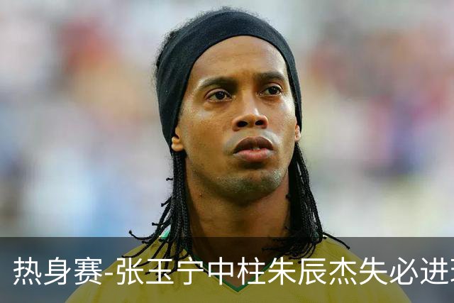热身赛-张玉宁中柱朱辰杰失必进球 国足狂攻无果0-0泰国