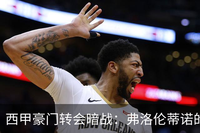 西甲豪门转会暗战：弗洛伦蒂诺的“阿尔瓦雷斯策略”如何搅动加泰罗尼亚？